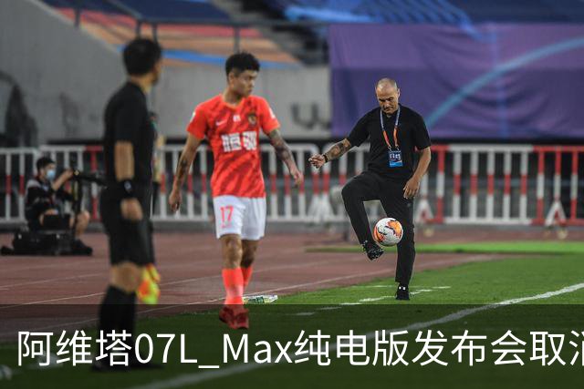 阿维塔07L Max纯电版发布会取消及内部会议视频引发舆论关注